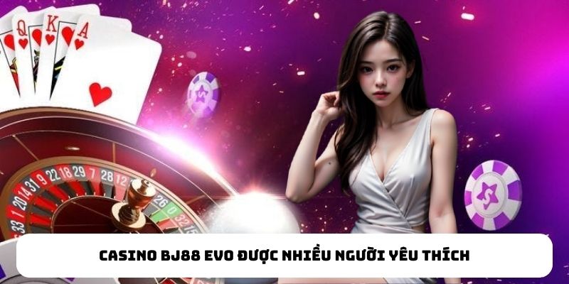 Casino BJ88 EVO được nhiều người yêu thích Casino BJ88 EVO được nhiều người yêu thích