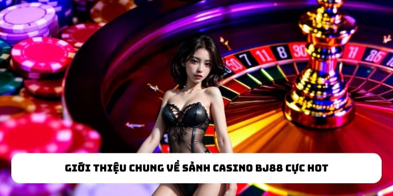 Giới thiệu chung về sảnh casino BJ88 cực hot Giới thiệu chung về sảnh casino BJ88 cực hot