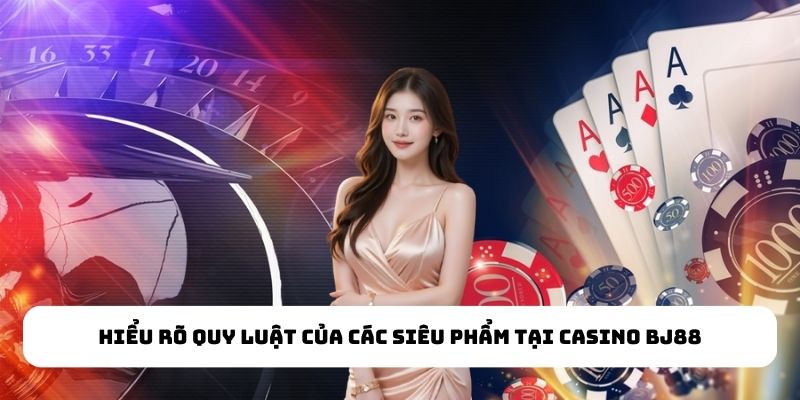 Hiểu rõ quy luật của các siêu phẩm tại Casino BJ88 Hiểu rõ quy luật của các siêu phẩm tại Casino BJ88