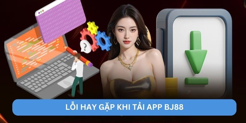 Lỗi hay gặp khi tải app BJ88 Lỗi hay gặp khi tải app BJ88