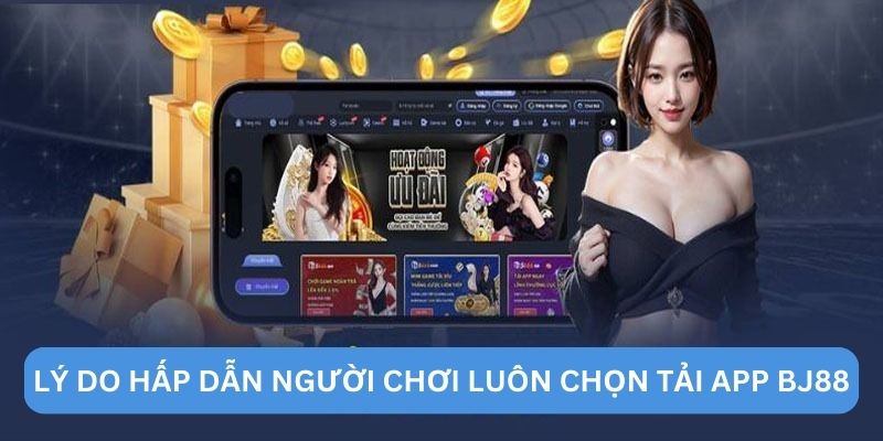 Lý do hấp dẫn người chơi luôn chọn tải app BJ88 Lý do hấp dẫn người chơi luôn chọn tải app BJ88