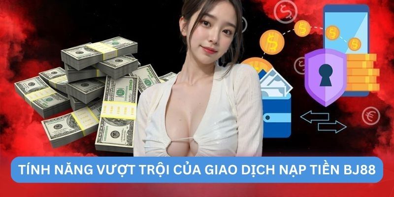 Tính năng vượt trội của giao dịch nạp tiền BJ88 Tính năng vượt trội của giao dịch nạp tiền BJ88